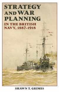 Strategy And War Planning In The British Navy, 1887-1918