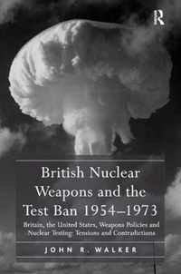 British Nuclear Weapons and the Test Ban 1954-1973: Britain, the United States, Weapons Policies and Nuclear Testing