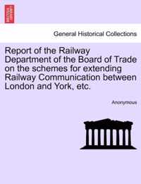 Report of the Railway Department of the Board of Trade on the Schemes for Extending Railway Communication Between London and York, Etc.