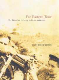 Far Eastern Tour: The Canadian Infantry In Korea, 1950-1953