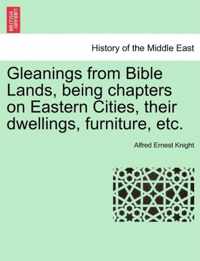 Gleanings from Bible Lands, Being Chapters on Eastern Cities, Their Dwellings, Furniture, Etc.