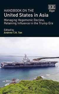 Handbook on the United States in Asia  Managing Hegemonic Decline, Retaining Influence in the Trump Era