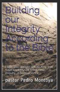 Building our Integrity According to the Bible: I was also upright before him, and have kept myself from mine iniquity. 2 Samuel 22