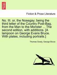 No. III. Or, the Nosegay; Being the Third Letter of the Country Post-Bag, from the Man to the Monster ... the Second Edition, with Additions. [A Lampoon on George Evans Bruce. with Plates, Including Portraits.]