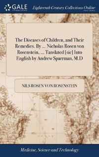 The Diseases of Children, and Their Remedies. By ... Nicholas Rosen von Rosenstein, ... Tanslated [sic] Into English by Andrew Sparrman, M.D