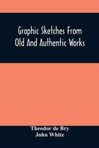 Graphic Sketches From Old And Authentic Works, Illustrating The Costume, Habits, And Character, Of The Aborigines Of America