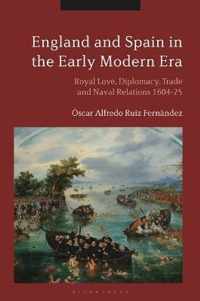 England and Spain in the Early Modern Era: Royal Love, Diplomacy, Trade and Naval Relations 1604-25