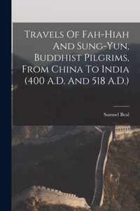 Travels Of Fah-Hiah And Sung-Yun, Buddhist Pilgrims, From China To India (400 A.D. And 518 A.D.)