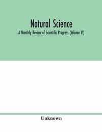 Natural science; A Monthly Review of Scientific Progress (Volume VI)