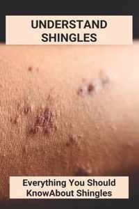 Understand Shingles: Everything You Should Know About Shingles