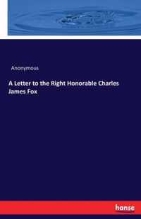 A Letter to the Right Honorable Charles James Fox