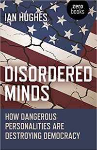 Disordered Minds  How Dangerous Personalities Are Destroying Democracy