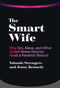 The Smart Wife Why Siri, Alexa, and Other Smart Home Devices Need a Feminist Reboot