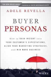 Buyer Personas: How to Gain Insight Into Your Customer's Expectations, Align Your Marketing Strategies, and Win More Business