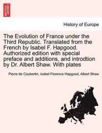 The Evolution of France under the Third Republic. Translated from the French by Isabel F. Hapgood. Authorized edition with special preface and additions, and introdtion by Dr. Albert Shaw. With plates