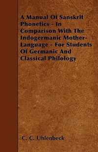 A Manual Of Sanskrit Phonetics - In Comparison With The Indogermanic Mother-Language - For Students Of Germanic And Classical Philology