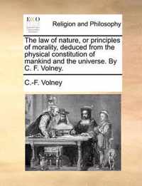 The Law of Nature, or Principles of Morality, Deduced from the Physical Constitution of Mankind and the Universe. by C. F. Volney.