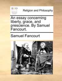 An Essay Concerning Liberty, Grace, and Prescience. by Samuel Fancourt.