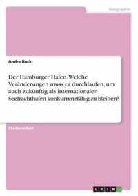 Der Hamburger Hafen. Welche Veranderungen muss er durchlaufen, um auch zukunftig als internationaler Seefrachthafen konkurrenzfahig zu bleiben?