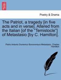 The Patriot, a Tragedy [In Five Acts and in Verse]. Altered from the Italian [Of the Temistocle ] of Metastasio [By C. Hamilton].