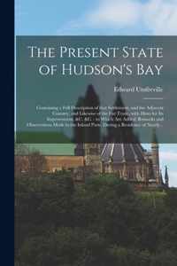 The Present State of Hudson's Bay [microform]: Containing a Full Description of That Settlement, and the Adjacent Country, and Likewise of the Fur Trade, With Hints for Its Improvement, &c. &c.