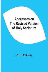 Addresses on the Revised Version of Holy Scripture