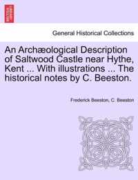 An Archaeological Description of Saltwood Castle Near Hythe, Kent ... with Illustrations ... the Historical Notes by C. Beeston.