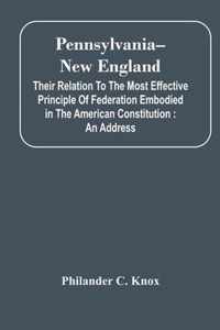 Pennsylvania--New England: Their Relation To The Most Effective Principle Of Federation Embodied In The American Constitution