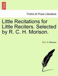 Little Recitations for Little Reciters. Selected by R. C. H. Morison.