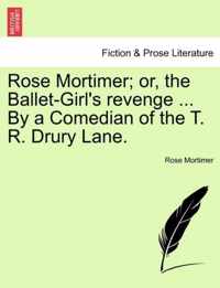 Rose Mortimer; Or, the Ballet-Girl's Revenge ... by a Comedian of the T. R. Drury Lane.