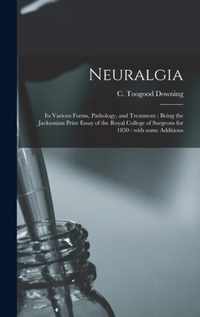 Neuralgia: Its Various Forms, Pathology, and Treatment: Being the Jacksonian Prize Essay of the Royal College of Surgeons for 1850