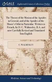 The Theory of the Motion of the Apsides in General, and of the Apsides of the Moon's Orbit in Particular. Written in French, by D. C. Walmseley, B.A. and now Carefully Revised and Translated Into English