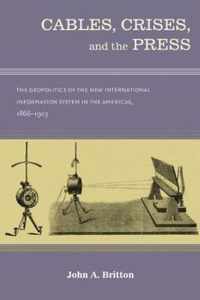 Cables, Crises, and the Press: The Geopolitics of the New International Information System in the Americas, 1866-1903