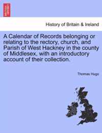 A Calendar of Records Belonging or Relating to the Rectory, Church, and Parish of West Hackney in the County of Middlesex, with an Introductory Account of Their Collection.