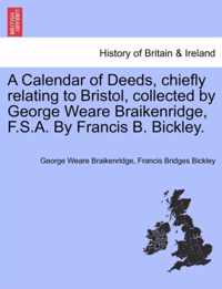 A Calendar of Deeds, Chiefly Relating to Bristol, Collected by George Weare Braikenridge, F.S.A. by Francis B. Bickley.