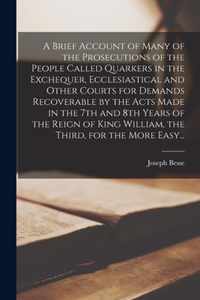 A Brief Account of Many of the Prosecutions of the People Called Quarkers in the Exchequer, Ecclesiastical and Other Courts for Demands Recoverable by