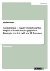 Antiautoritare = negative Erziehung? Ein Vergleich der reformpadagogischen Konzepte von A.S. Neill und J.J. Rousseau