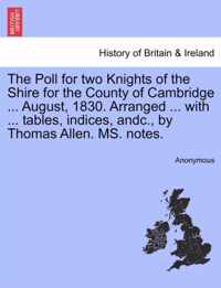 The Poll for Two Knights of the Shire for the County of Cambridge ... August, 1830. Arranged ... with ... Tables, Indices, Andc., by Thomas Allen. Ms. Notes.