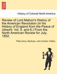 Review of Lord Mahon's History of the American Revolution (in His History of England from the Peace of Utrecht. Vol. 5. and 6.) from the North American Review for July, 1852.