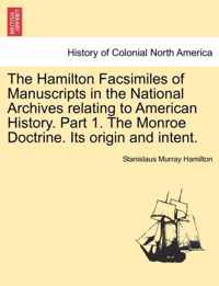 The Hamilton Facsimiles of Manuscripts in the National Archives Relating to American History. Part 1. the Monroe Doctrine. Its Origin and Intent.