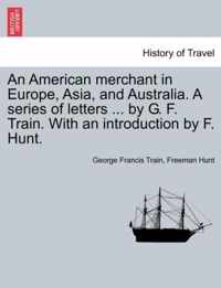 An American merchant in Europe, Asia, and Australia. A series of letters ... by G. F. Train. With an introduction by F. Hunt.