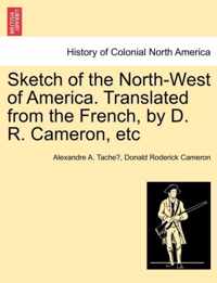 Sketch of the North-West of America. Translated from the French, by D. R. Cameron, Etc