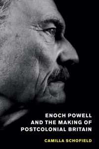 Enoch Powell and the Making of Postcolonial Britain