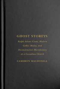 Ghost Storeys: Ralph Adams Cram, Modern Gothic Media, and Deconstructive Microhistory at a Canadian Church