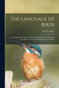 The Language of Birds: Comprising Poetic and Prose Illustrations of the Most Favourite Cage Birds