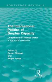 The International Politics of Surplus Capacity (Routledge Revivals): Competition for Market Shares in the World Recession