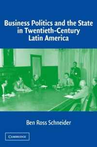 Business Politics and the State in Twentieth-Century Latin America