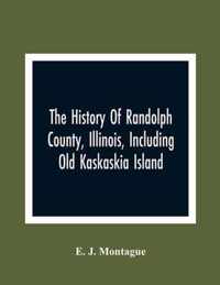 The History Of Randolph County, Illinois, Including Old Kaskaskia Island