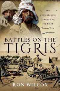 Battles on the Tigris The Mesopotamian Campaign of the First World War