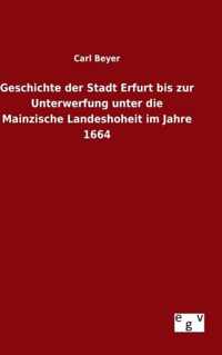 Geschichte der Stadt Erfurt bis zur Unterwerfung unter die Mainzische Landeshoheit im Jahre 1664